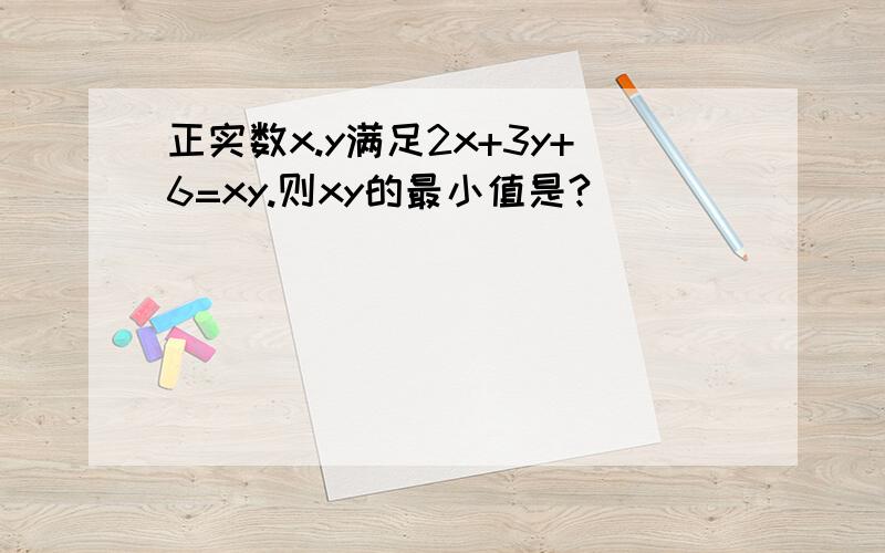 正实数x.y满足2x+3y+6=xy.则xy的最小值是?