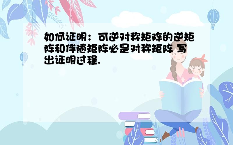 如何证明：可逆对称矩阵的逆矩阵和伴随矩阵必是对称矩阵 写出证明过程.