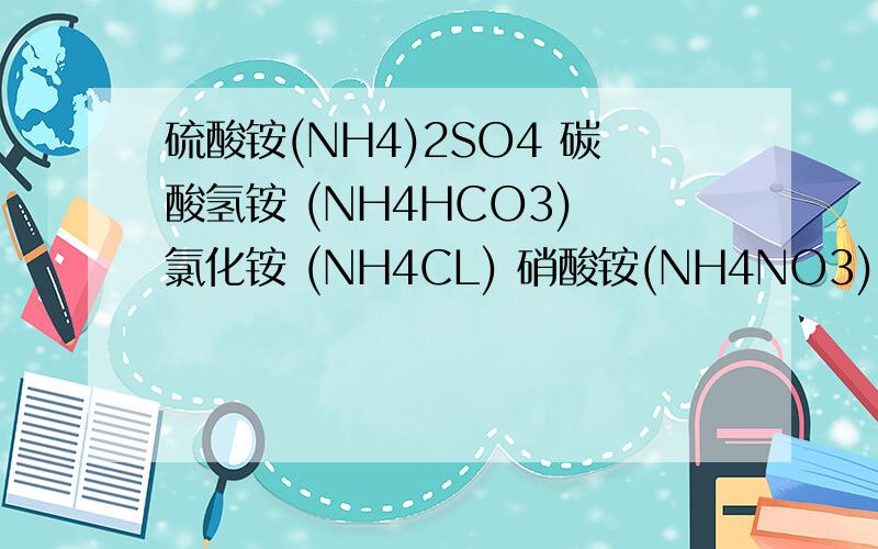 硫酸铵(NH4)2SO4 碳酸氢铵 (NH4HCO3) 氯化铵 (NH4CL) 硝酸铵(NH4NO3) 中氮元素的含量怎