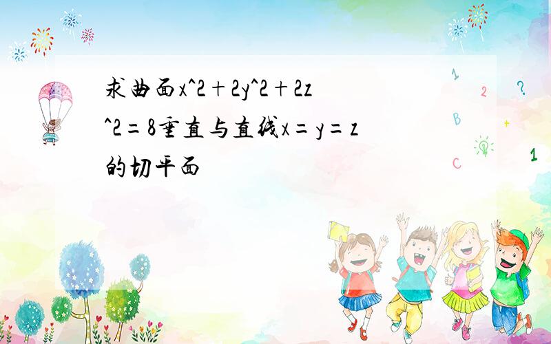 求曲面x^2+2y^2+2z^2=8垂直与直线x=y=z的切平面