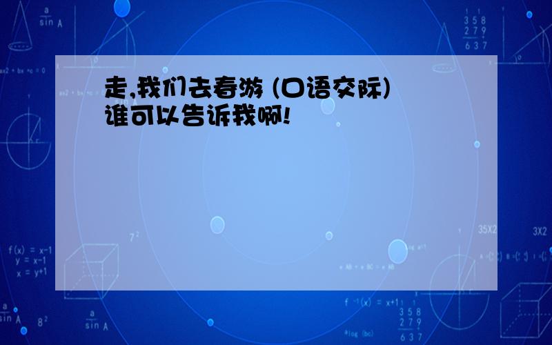 走,我们去春游 (口语交际)谁可以告诉我啊!