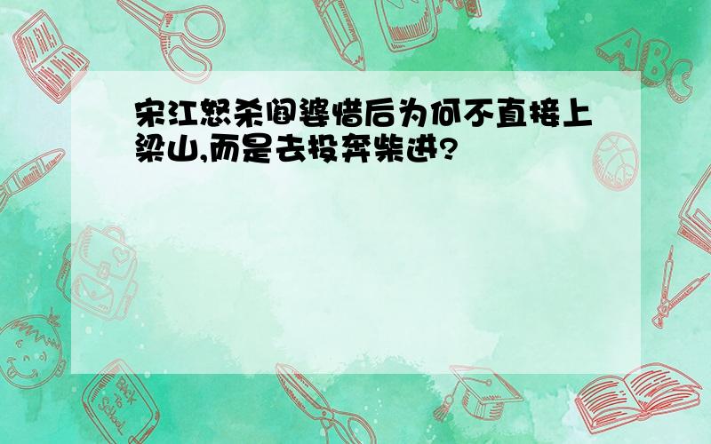 宋江怒杀阎婆惜后为何不直接上梁山,而是去投奔柴进?