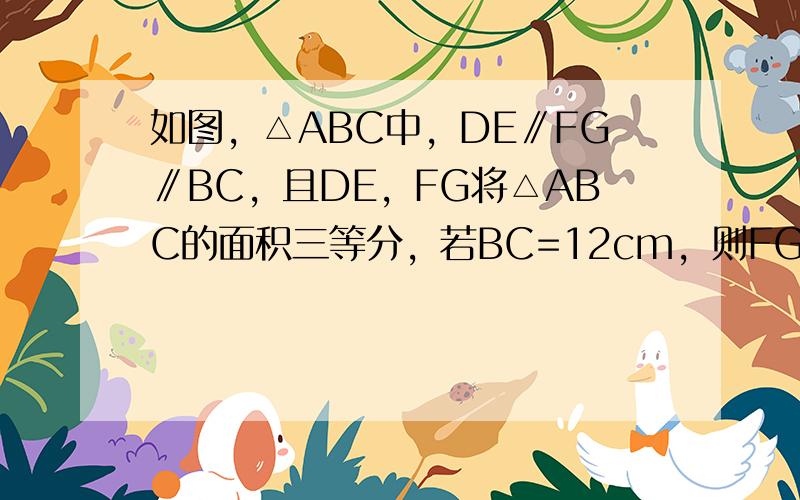 如图，△ABC中，DE∥FG∥BC，且DE，FG将△ABC的面积三等分，若BC=12cm，则FG的长为（　　）