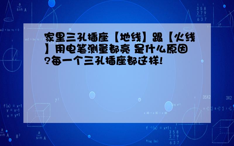 家里三孔插座【地线】跟【火线】用电笔测量都亮 是什么原因?每一个三孔插座都这样!