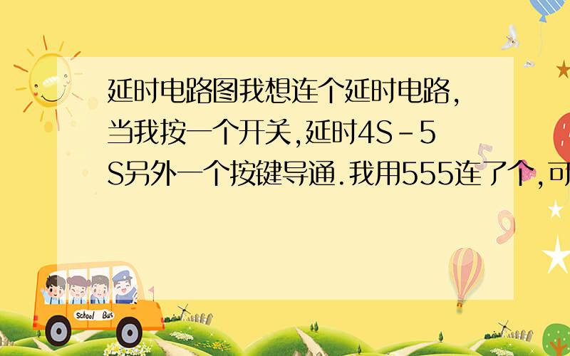 延时电路图我想连个延时电路,当我按一个开关,延时4S-5S另外一个按键导通.我用555连了个,可没有我要的那个效果,出来