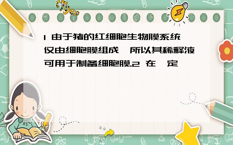 1 由于猪的红细胞生物膜系统仅由细胞膜组成,所以其稀释液可用于制备细胞膜.2 在一定