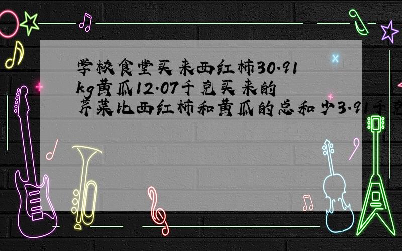 学校食堂买来西红柿30.91kg黄瓜12.07千克买来的芹菜比西红柿和黄瓜的总和少3.91千克买来的芹菜多少千克