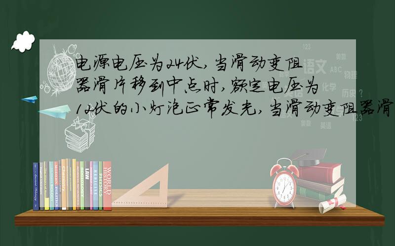 电源电压为24伏,当滑动变阻器滑片移到中点时,额定电压为12伏的小灯泡正常发光,当滑动变阻器滑片移到右端时,小灯泡消耗的