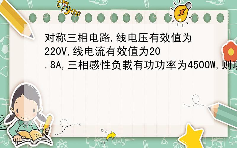 对称三相电路,线电压有效值为220V,线电流有效值为20.8A,三相感性负载有功功率为4500W,则功率因素为