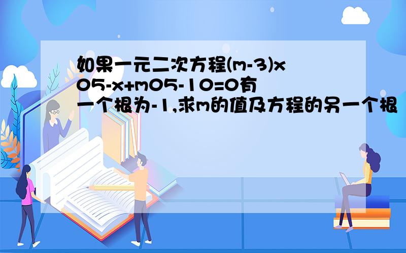 如果一元二次方程(m-3)x05-x+m05-10=0有一个根为-1,求m的值及方程的另一个根