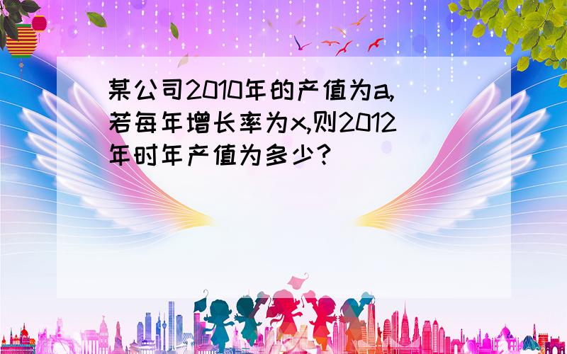 某公司2010年的产值为a,若每年增长率为x,则2012年时年产值为多少?