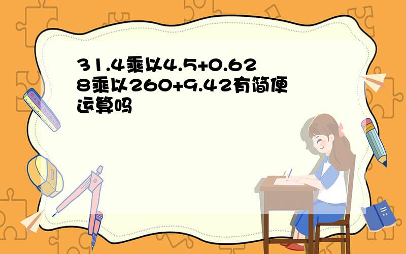 31.4乘以4.5+0.628乘以260+9.42有简便运算吗