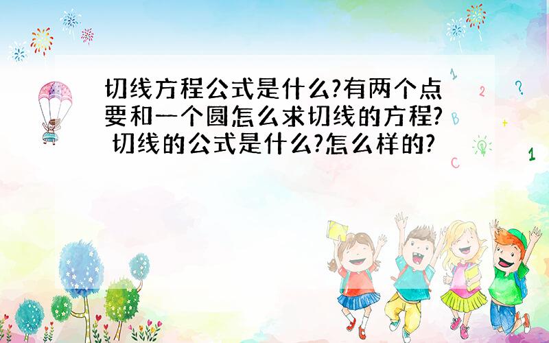 切线方程公式是什么?有两个点要和一个圆怎么求切线的方程? 切线的公式是什么?怎么样的?