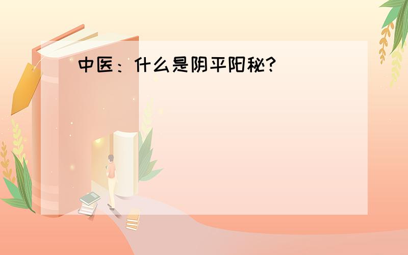 中医：什么是阴平阳秘?