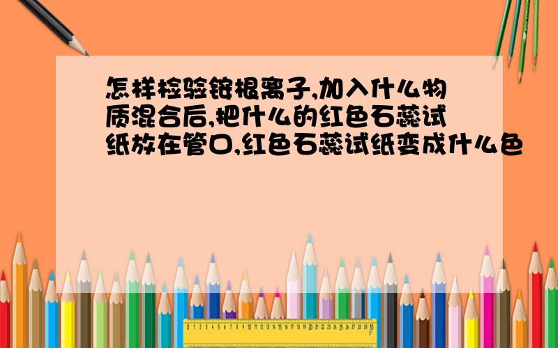 怎样检验铵根离子,加入什么物质混合后,把什么的红色石蕊试纸放在管口,红色石蕊试纸变成什么色