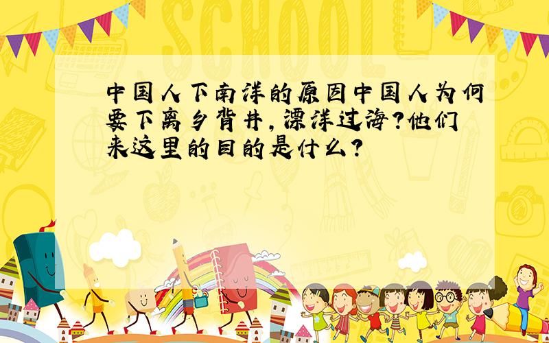 中国人下南洋的原因中国人为何要下离乡背井,漂洋过海?他们来这里的目的是什么?