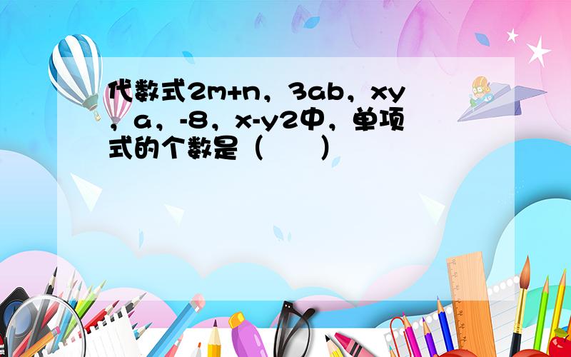 代数式2m+n，3ab，xy，a，-8，x-y2中，单项式的个数是（　　）