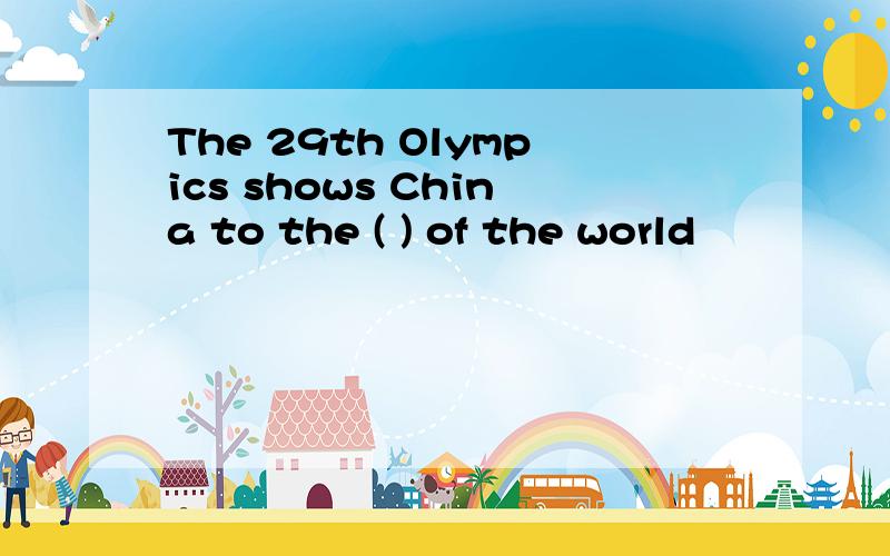 The 29th Olympics shows China to the ( ) of the world