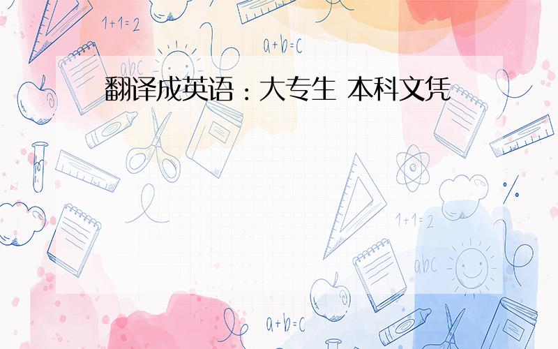 翻译成英语：大专生 本科文凭