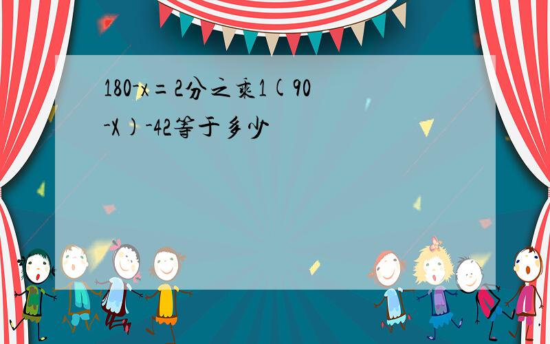 180-x=2分之乘1(90-X)-42等于多少