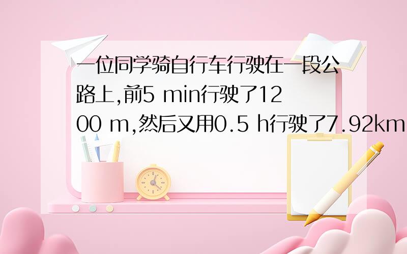 一位同学骑自行车行驶在一段公路上,前5 min行驶了1200 m,然后又用0.5 h行驶了7.92km