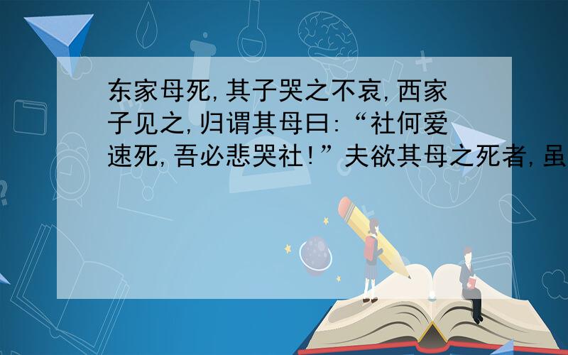 东家母死,其子哭之不哀,西家子见之,归谓其母曰:“社何爱速死,吾必悲哭社!”夫欲其母之死者,虽死亦不能悲哭矣.谓学不暇者