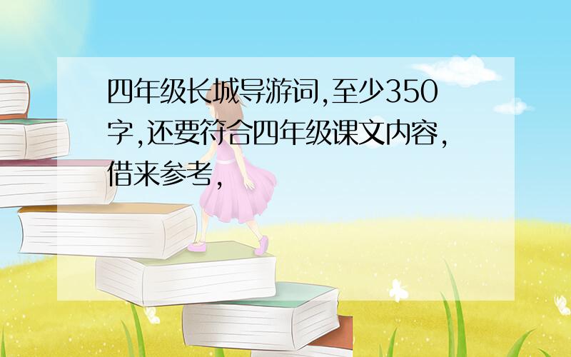 四年级长城导游词,至少350字,还要符合四年级课文内容,借来参考,