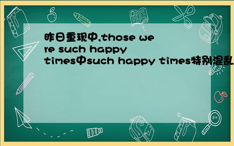 昨日重现中,those were such happy times中such happy times特别混乱,听不清,为