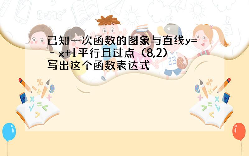 已知一次函数的图象与直线y=–x+1平行且过点（8,2）写出这个函数表达式