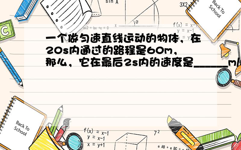 一个做匀速直线运动的物体，在20s内通过的路程是60m，那么，它在最后2s内的速度是______m/s，通过的路程是__