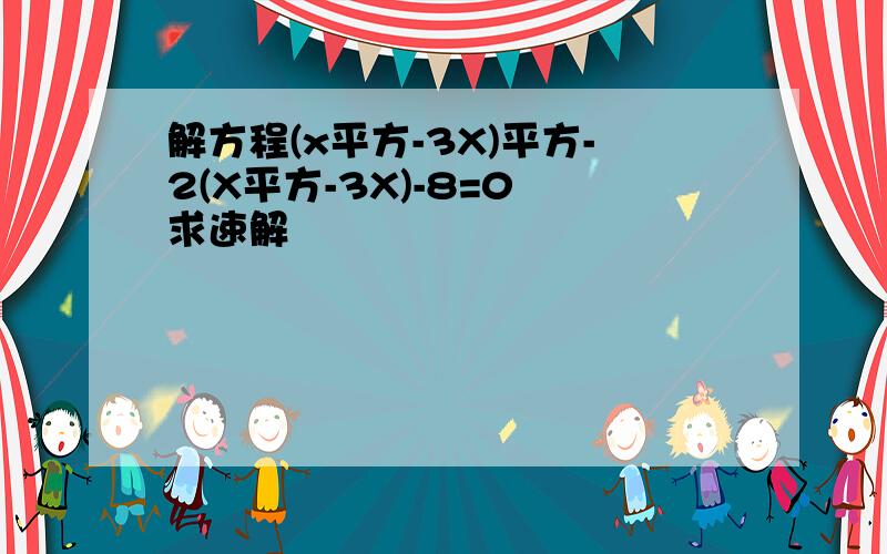 解方程(x平方-3X)平方-2(X平方-3X)-8=0 求速解