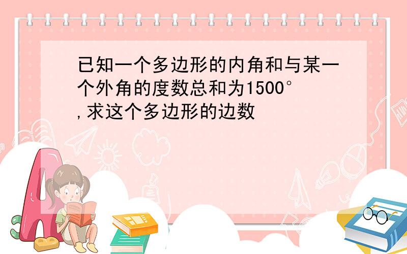 已知一个多边形的内角和与某一个外角的度数总和为1500°,求这个多边形的边数