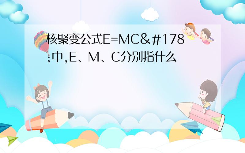 核聚变公式E=MC²中,E、M、C分别指什么