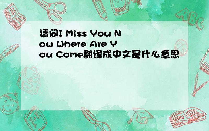 请问I Miss You Now Where Are You Come翻译成中文是什么意思