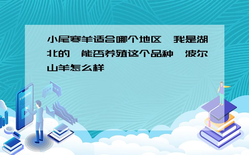 小尾寒羊适合哪个地区,我是湖北的,能否养殖这个品种,波尔山羊怎么样