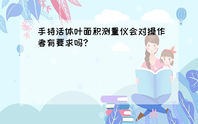 手持活体叶面积测量仪会对操作者有要求吗?