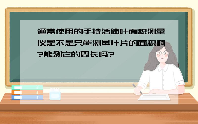 通常使用的手持活体叶面积测量仪是不是只能测量叶片的面积啊?能测它的周长吗?