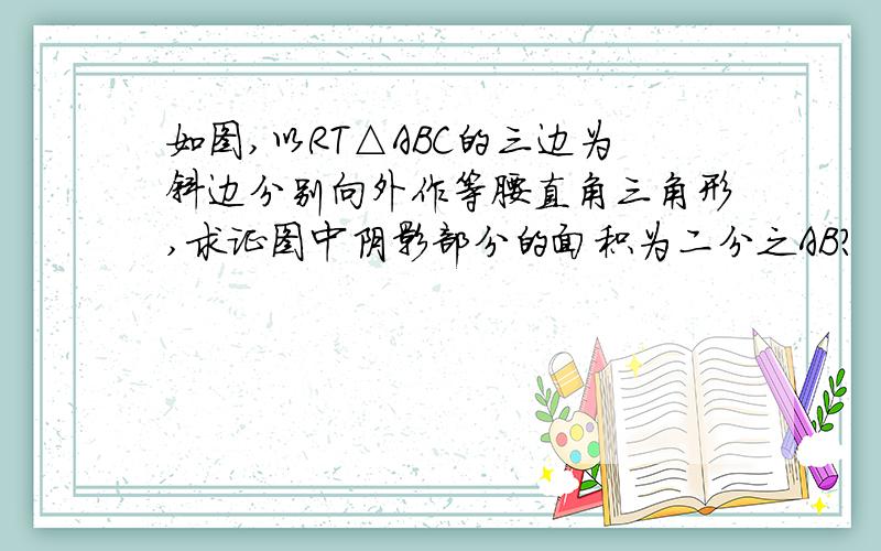 如图,以RT△ABC的三边为斜边分别向外作等腰直角三角形,求证图中阴影部分的面积为二分之AB?