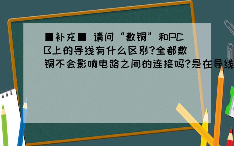 ■补充■ 请问“敷铜”和PCB上的导线有什么区别?全都敷铜不会影响电路之间的连接吗?是在导线的空白处敷铜吗?敷铜是和GN