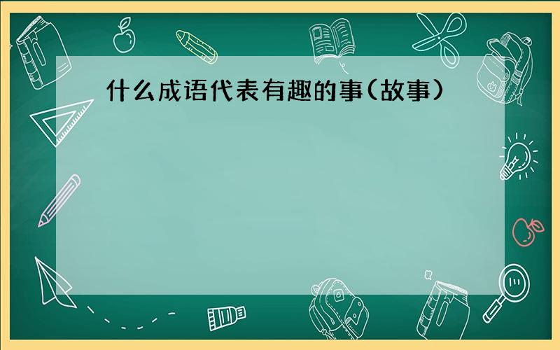 什么成语代表有趣的事(故事)