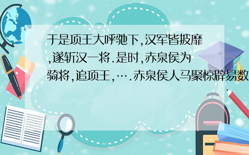 于是项王大呼驰下,汉军皆披靡,遂斩汉一将.是时,赤泉侯为骑将,追项王,….赤泉侯人马聚惊辟易数里