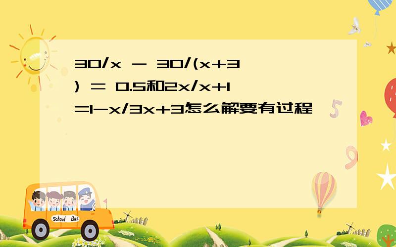 30/x - 30/(x+3) = 0.5和2x/x+1=1-x/3x+3怎么解要有过程