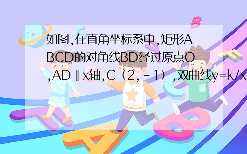 如图,在直角坐标系中,矩形ABCD的对角线BD经过原点O,AD‖x轴,C（2,-1）,双曲线y=k/x经过A点