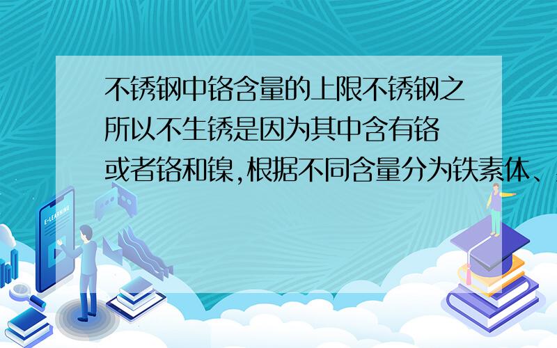 不锈钢中铬含量的上限不锈钢之所以不生锈是因为其中含有铬 或者铬和镍,根据不同含量分为铁素体、奥氏体、马氏体等不锈钢,我想