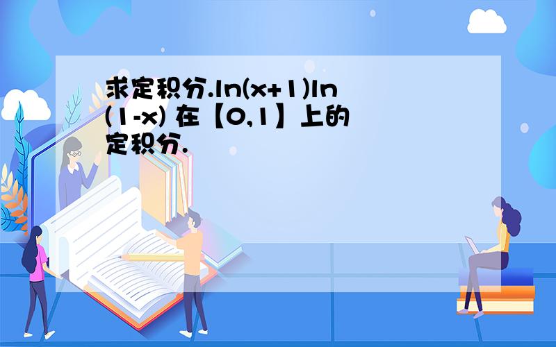 求定积分.ln(x+1)ln(1-x) 在【0,1】上的定积分.