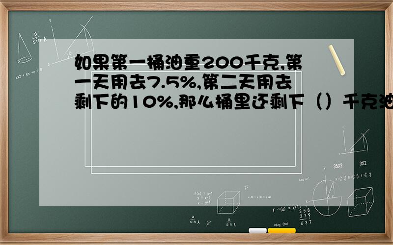 如果第一桶油重200千克,第一天用去7.5%,第二天用去剩下的10%,那么桶里还剩下（）千克油?