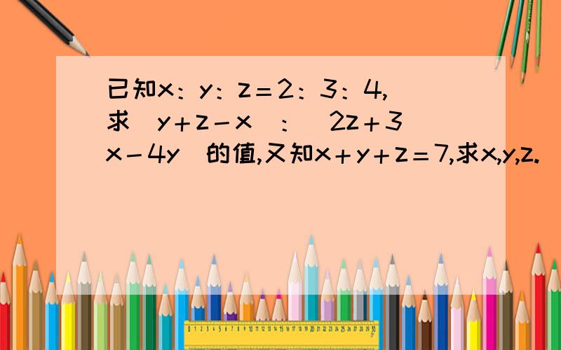 已知x：y：z＝2：3：4,求(y＋z－x）：（2z＋3x－4y）的值,又知x＋y＋z＝7,求x,y,z.