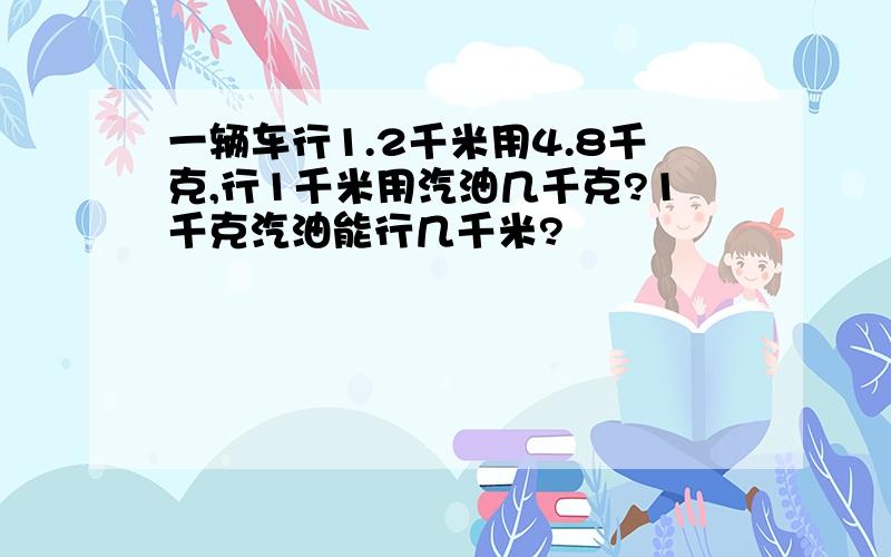 一辆车行1.2千米用4.8千克,行1千米用汽油几千克?1千克汽油能行几千米?