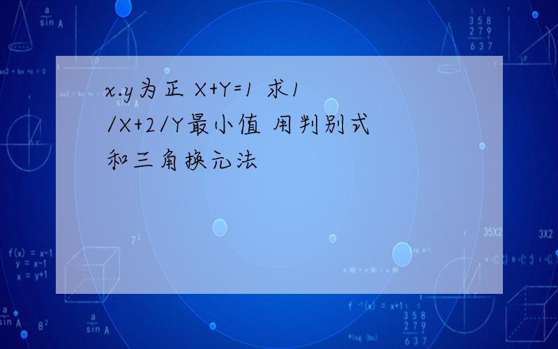 x.y为正 X+Y=1 求1/X+2/Y最小值 用判别式和三角换元法