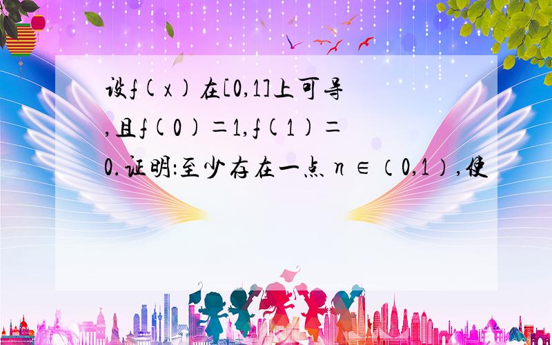 设f(x)在[0,1]上可导,且f(0)＝1,f(1)＝0.证明：至少存在一点η∈（0,1）,使